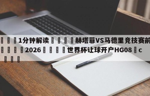 💦1分钟解读👇赫塔菲VS马德里竞技赛前预测👇2026🍏世界杯让球开户HG08•cc💯