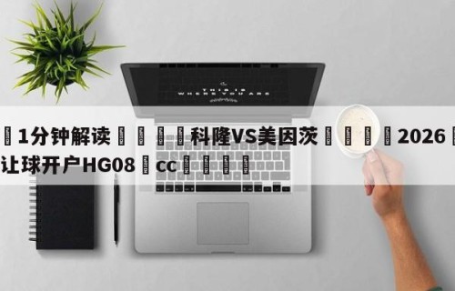 💦1分钟解读👇科隆VS美因茨👇2026🍏世界杯让球开户HG08•cc💯