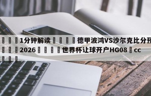 💦1分钟解读👇德甲波鸿VS沙尔克比分预测👇2026🍏世界杯让球开户HG08•cc💯