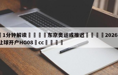 💦1分钟解读👇东京奥运或推迟👇2026🍏世界杯让球开户HG08•cc💯