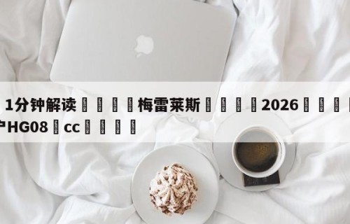 💦1分钟解读👇梅雷莱斯👇2026🍏世界杯让球开户HG08•cc💯