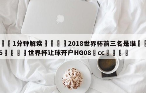 💦1分钟解读👇2018世界杯前三名是谁👇2026🍏世界杯让球开户HG08•cc💯