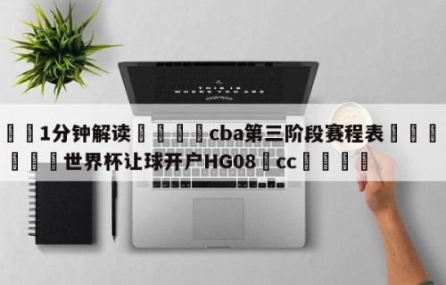 💦1分钟解读👇cba第三阶段赛程表👇2026🍏世界杯让球开户HG08•cc💯