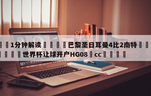 💦1分钟解读👇巴黎圣日耳曼4比2南特👇2026🍏世界杯让球开户HG08•cc💯