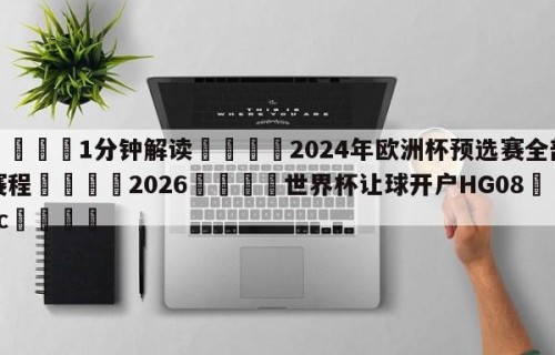 💦1分钟解读👇2024年欧洲杯预选赛全部赛程👇2026🍏世界杯让球开户HG08•cc💯