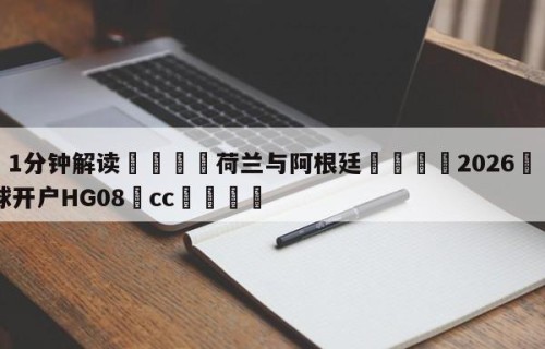 💦1分钟解读👇荷兰与阿根廷👇2026🍏世界杯让球开户HG08•cc💯