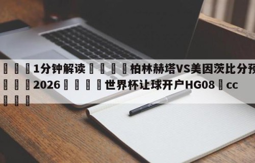 💦1分钟解读👇柏林赫塔VS美因茨比分预测👇2026🍏世界杯让球开户HG08•cc💯