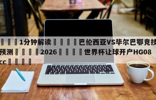💦1分钟解读👇巴伦西亚VS毕尔巴鄂竞技对阵预测👇2026🍏世界杯让球开户HG08•cc💯