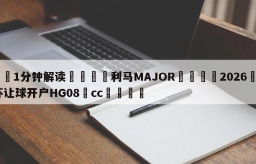 💦1分钟解读👇利马MAJOR👇2026🍏世界杯让球开户HG08•cc💯