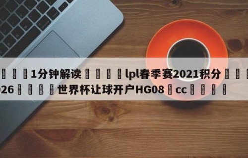 💦1分钟解读👇lpl春季赛2021积分👇2026🍏世界杯让球开户HG08•cc💯