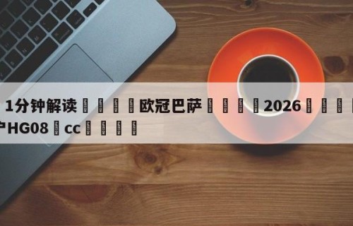 💦1分钟解读👇欧冠巴萨👇2026🍏世界杯让球开户HG08•cc💯