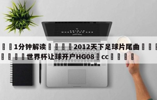 💦1分钟解读👇2012天下足球片尾曲👇2026🍏世界杯让球开户HG08•cc💯