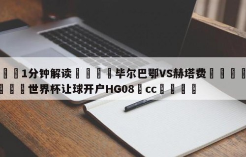 💦1分钟解读👇毕尔巴鄂VS赫塔费👇2026🍏世界杯让球开户HG08•cc💯