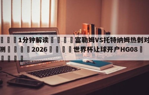💦1分钟解读👇富勒姆VS托特纳姆热刺对阵预测👇2026🍏世界杯让球开户HG08•cc💯