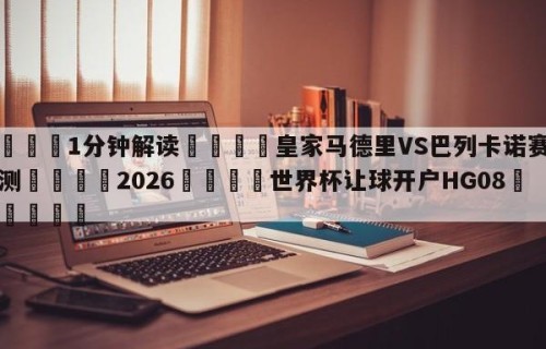 💦1分钟解读👇皇家马德里VS巴列卡诺赛前预测👇2026🍏世界杯让球开户HG08•cc💯