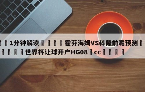 💦1分钟解读👇霍芬海姆VS科隆前瞻预测👇2026🍏世界杯让球开户HG08•cc💯