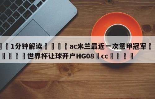 💦1分钟解读👇ac米兰最近一次意甲冠军👇2026🍏世界杯让球开户HG08•cc💯