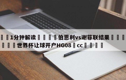 💦1分钟解读👇伯恩利vs谢菲联结果👇2026🍏世界杯让球开户HG08•cc💯