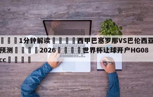 💦1分钟解读👇西甲巴塞罗那VS巴伦西亚比分预测👇2026🍏世界杯让球开户HG08•cc💯