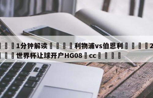 💦1分钟解读👇利物浦vs伯恩利👇2026🍏世界杯让球开户HG08•cc💯