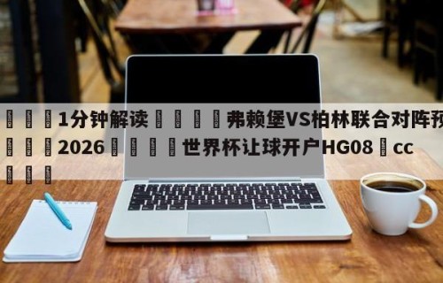 💦1分钟解读👇弗赖堡VS柏林联合对阵预测👇2026🍏世界杯让球开户HG08•cc💯