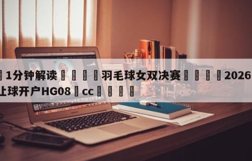 💦1分钟解读👇羽毛球女双决赛👇2026🍏世界杯让球开户HG08•cc💯