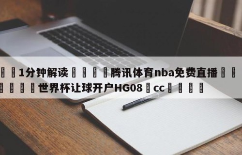 💦1分钟解读👇腾讯体育nba免费直播👇2026🍏世界杯让球开户HG08•cc💯