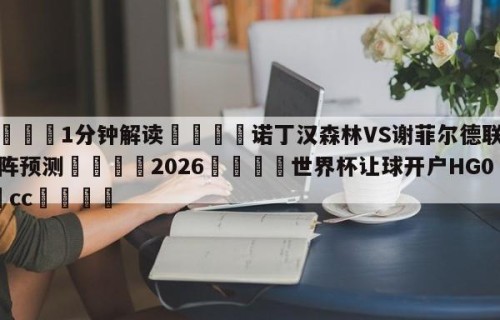 💦1分钟解读👇诺丁汉森林VS谢菲尔德联队对阵预测👇2026🍏世界杯让球开户HG08•cc💯