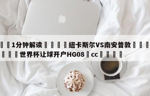 💦1分钟解读👇纽卡斯尔VS南安普敦👇2026🍏世界杯让球开户HG08•cc💯