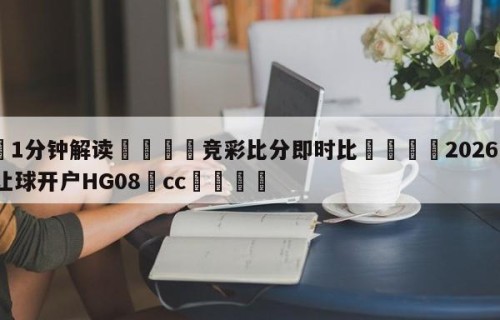 💦1分钟解读👇竞彩比分即时比👇2026🍏世界杯让球开户HG08•cc💯