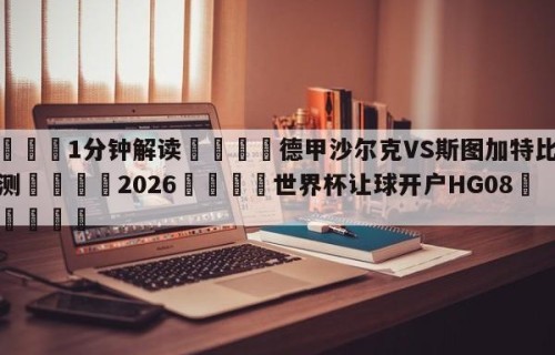 💦1分钟解读👇德甲沙尔克VS斯图加特比分预测👇2026🍏世界杯让球开户HG08•cc💯