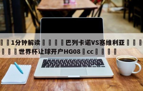 💦1分钟解读👇巴列卡诺VS塞维利亚👇2026🍏世界杯让球开户HG08•cc💯