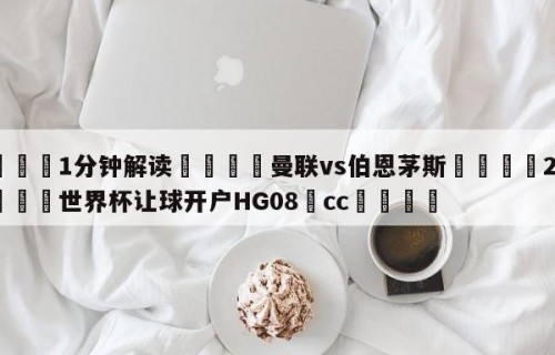 💦1分钟解读👇曼联vs伯恩茅斯👇2026🍏世界杯让球开户HG08•cc💯