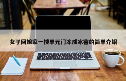 女子回娘家一楼单元门冻成冰窖的简单介绍