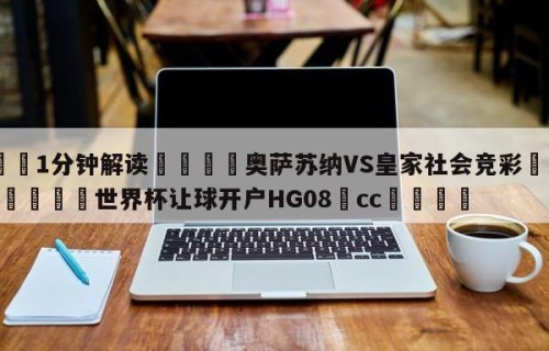 💦1分钟解读👇奥萨苏纳VS皇家社会竞彩👇2026🍏世界杯让球开户HG08•cc💯