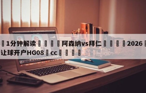 💦1分钟解读👇阿森纳vs拜仁👇2026🍏世界杯让球开户HG08•cc💯