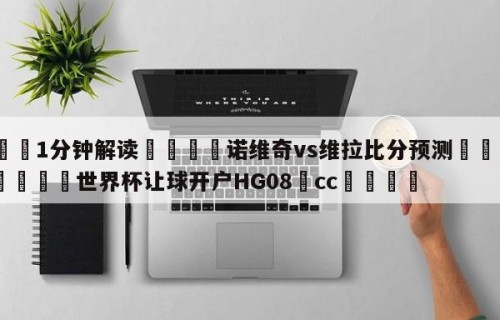💦1分钟解读👇诺维奇vs维拉比分预测👇2026🍏世界杯让球开户HG08•cc💯