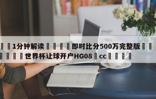 💦1分钟解读👇即时比分500万完整版👇2026🍏世界杯让球开户HG08•cc💯