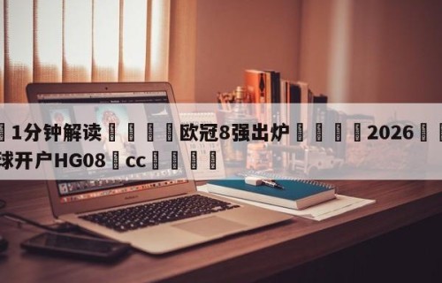 💦1分钟解读👇欧冠8强出炉👇2026🍏世界杯让球开户HG08•cc💯