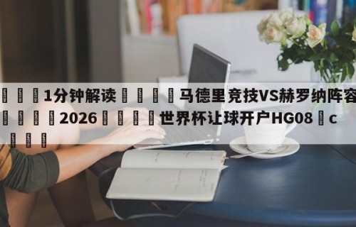 💦1分钟解读👇马德里竞技VS赫罗纳阵容预测👇2026🍏世界杯让球开户HG08•cc💯