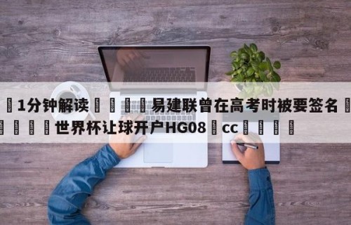 💦1分钟解读👇易建联曾在高考时被要签名👇2026🍏世界杯让球开户HG08•cc💯