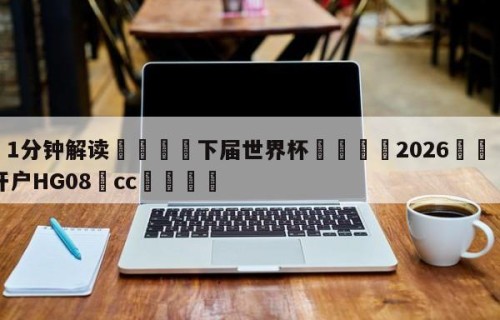 💦1分钟解读👇下届世界杯👇2026🍏世界杯让球开户HG08•cc💯