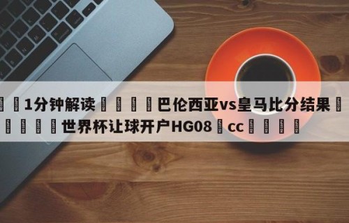 💦1分钟解读👇巴伦西亚vs皇马比分结果👇2026🍏世界杯让球开户HG08•cc💯