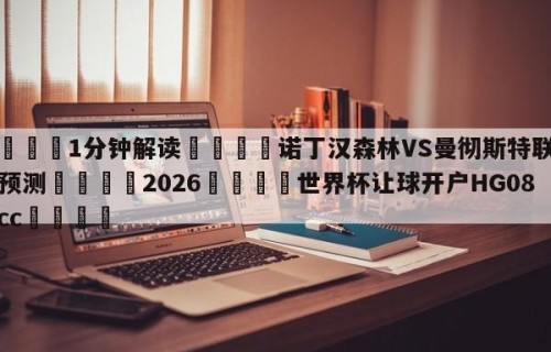 💦1分钟解读👇诺丁汉森林VS曼彻斯特联比分预测👇2026🍏世界杯让球开户HG08•cc💯