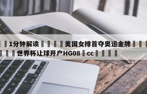 💦1分钟解读👇美国女排首夺奥运金牌👇2026🍏世界杯让球开户HG08•cc💯