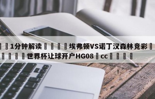 💦1分钟解读👇埃弗顿VS诺丁汉森林竞彩👇2026🍏世界杯让球开户HG08•cc💯