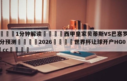 💦1分钟解读👇西甲皇家贝蒂斯VS巴塞罗那比分预测👇2026🍏世界杯让球开户HG08•cc💯