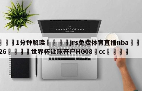 💦1分钟解读👇jrs免费体育直播nba👇2026🍏世界杯让球开户HG08•cc💯
