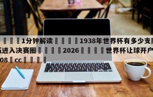 💦1分钟解读👇1938年世界杯有多少支队伍进入决赛圈👇2026🍏世界杯让球开户HG08•cc💯