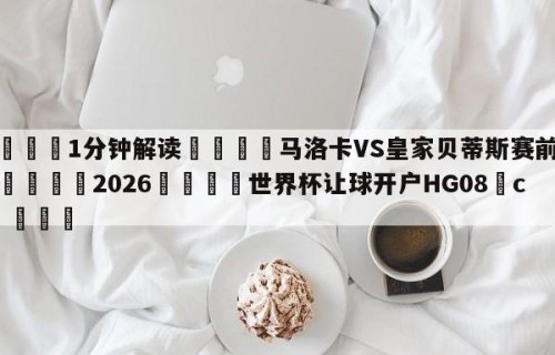 💦1分钟解读👇马洛卡VS皇家贝蒂斯赛前预测👇2026🍏世界杯让球开户HG08•cc💯